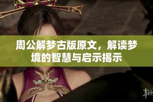 周公解梦古版原文，解读梦境的智慧与启示揭示