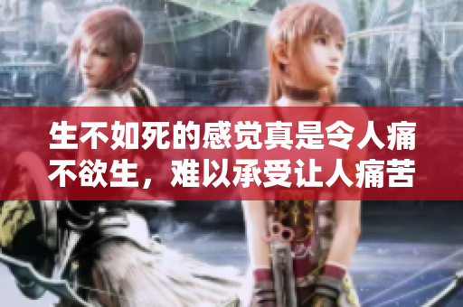 生不如死的感觉真是令人痛不欲生，难以承受让人痛苦的现实