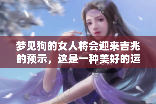 梦见狗的女人将会迎来吉兆的预示，这是一种美好的运势。