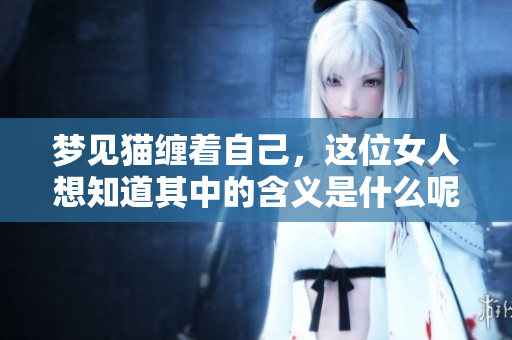 梦见猫缠着自己，这位女人想知道其中的含义是什么呢