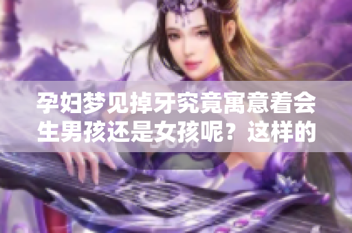 孕妇梦见掉牙究竟寓意着会生男孩还是女孩呢？这样的梦境代表着什么？