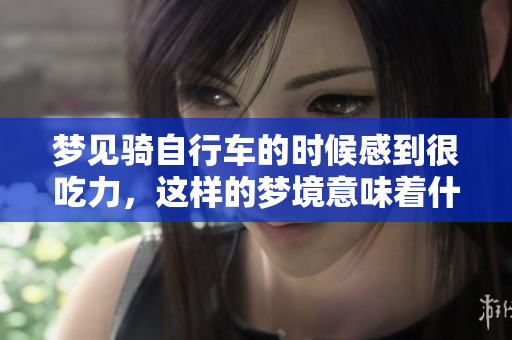 梦见骑自行车的时候感到很吃力，这样的梦境意味着什么呢