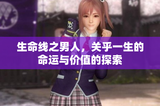 生命线之男人，关乎一生的命运与价值的探索