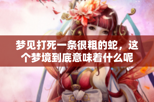 梦见打死一条很粗的蛇，这个梦境到底意味着什么呢