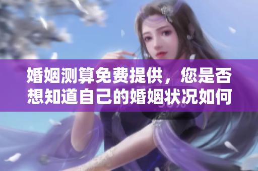 婚姻测算免费提供，您是否想知道自己的婚姻状况如何呢