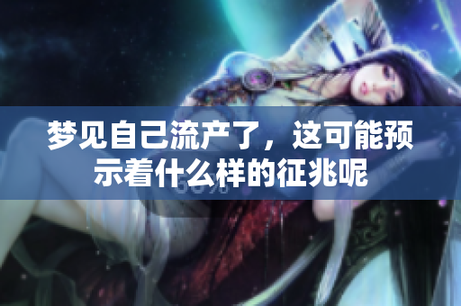 梦见自己流产了，这可能预示着什么样的征兆呢