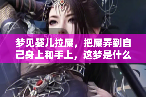 梦见婴儿拉屎，把屎弄到自己身上和手上，这梦是什么意思呢