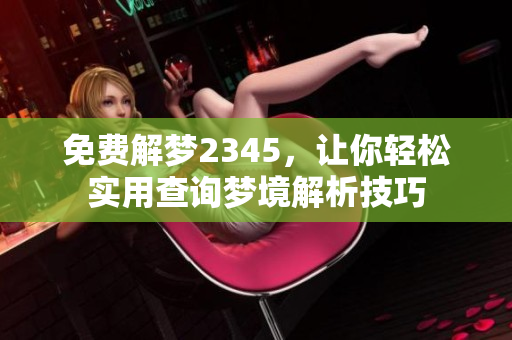 免费解梦2345，让你轻松实用查询梦境解析技巧
