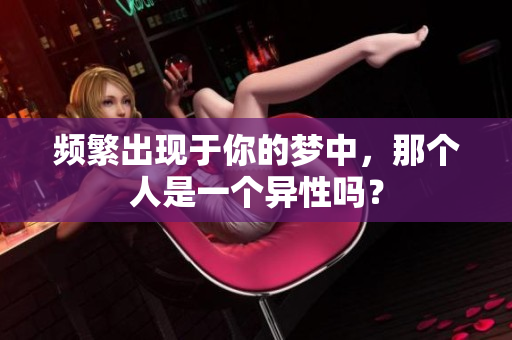 频繁出现于你的梦中，那个人是一个异性吗？