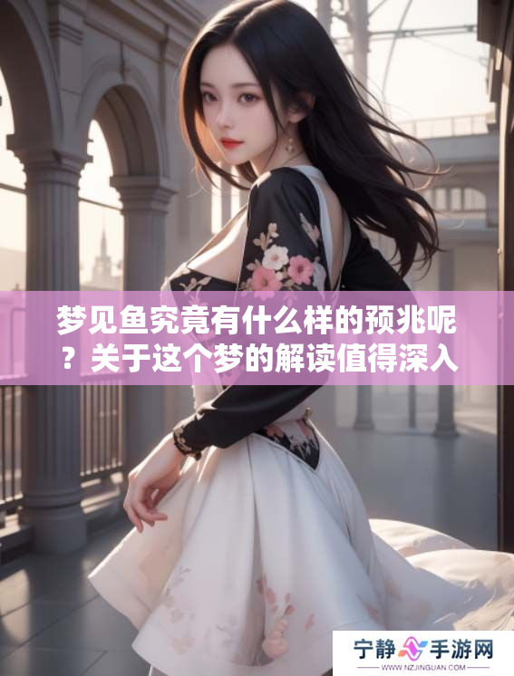 梦见鱼究竟有什么样的预兆呢？关于这个梦的解读值得深入探讨。
