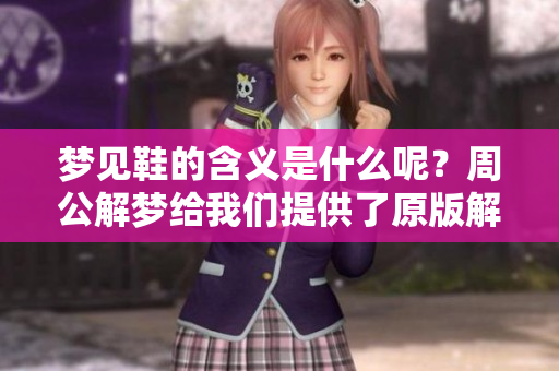 梦见鞋的含义是什么呢？周公解梦给我们提供了原版解读。