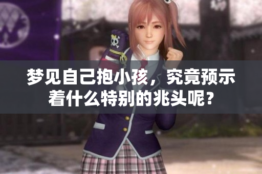 梦见自己抱小孩，究竟预示着什么特别的兆头呢？