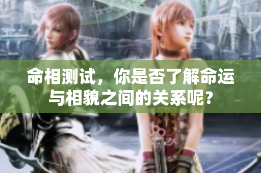 命相测试，你是否了解命运与相貌之间的关系呢？
