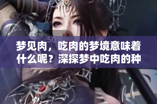 梦见肉，吃肉的梦境意味着什么呢？深探梦中吃肉的种种含义。