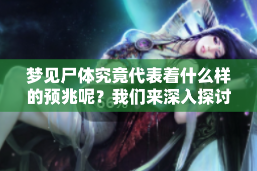 梦见尸体究竟代表着什么样的预兆呢？我们来深入探讨一下。