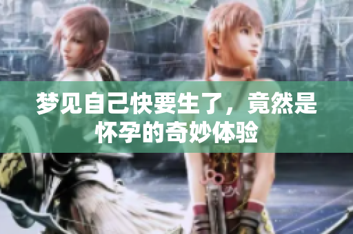 梦见自己快要生了，竟然是怀孕的奇妙体验