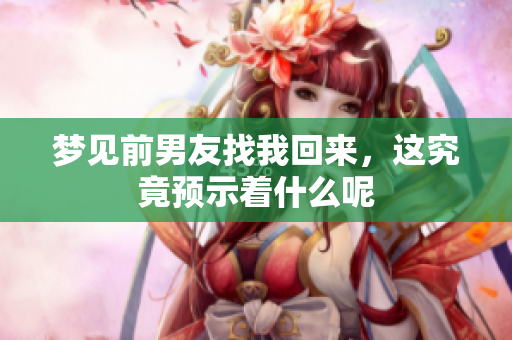 梦见前男友找我回来，这究竟预示着什么呢