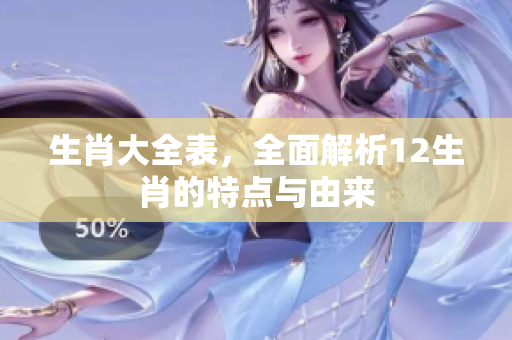 生肖大全表，全面解析12生肖的特点与由来