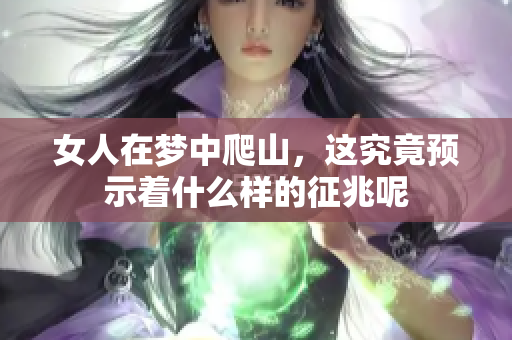 女人在梦中爬山，这究竟预示着什么样的征兆呢