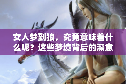 女人梦到狼，究竟意味着什么呢？这些梦境背后的深意值得探讨。