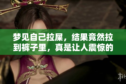 梦见自己拉屎，结果竟然拉到裤子里，真是让人震惊的体验