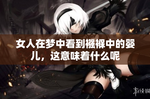 女人在梦中看到襁褓中的婴儿，这意味着什么呢
