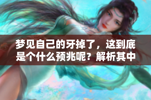 梦见自己的牙掉了，这到底是个什么预兆呢？解析其中的含义与象征。