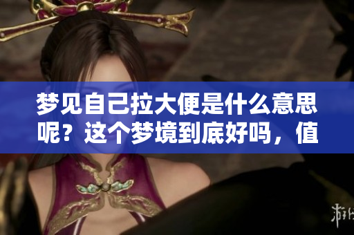 梦见自己拉大便是什么意思呢？这个梦境到底好吗，值得我们深思。