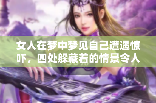 女人在梦中梦见自己遭遇惊吓，四处躲藏着的情景令人深思