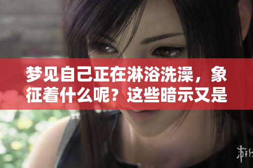 梦见自己正在淋浴洗澡，象征着什么呢？这些暗示又是什么意思呢？