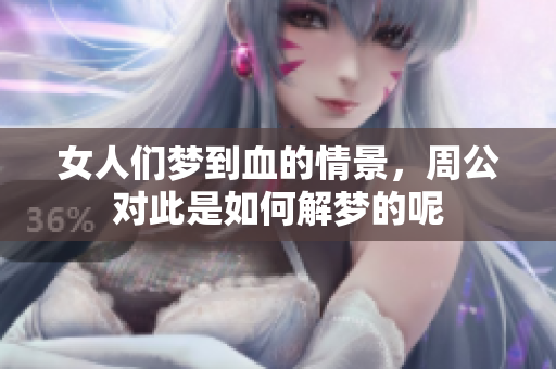 女人们梦到血的情景，周公对此是如何解梦的呢