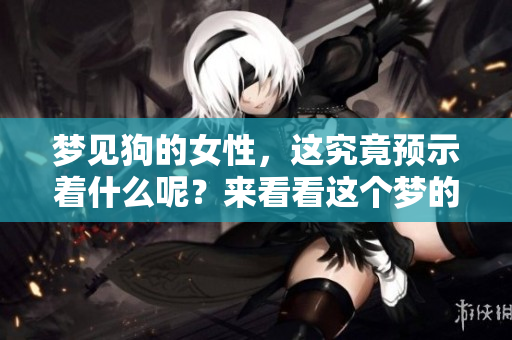 梦见狗的女性，这究竟预示着什么呢？来看看这个梦的背后含义吧！