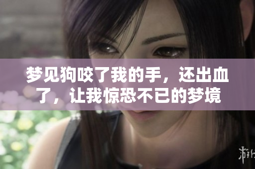 梦见狗咬了我的手，还出血了，让我惊恐不已的梦境