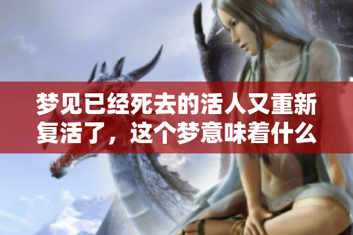 梦见已经死去的活人又重新复活了，这个梦意味着什么呢