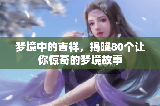 梦境中的吉祥，揭晓80个让你惊奇的梦境故事