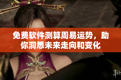 免费软件测算周易运势，助你洞悉未来走向和变化