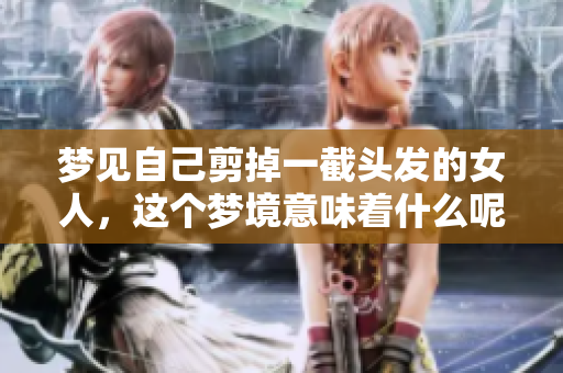 梦见自己剪掉一截头发的女人，这个梦境意味着什么呢