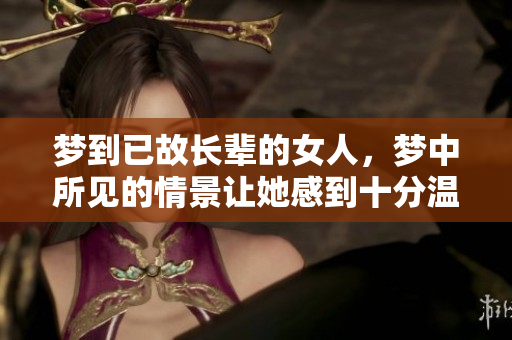 梦到已故长辈的女人，梦中所见的情景让她感到十分温暖