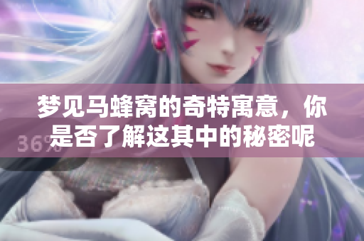 梦见马蜂窝的奇特寓意，你是否了解这其中的秘密呢