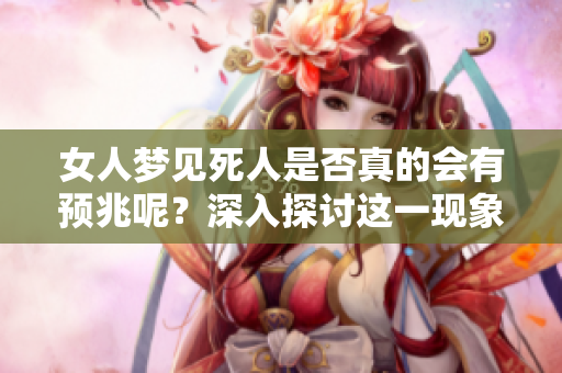 女人梦见死人是否真的会有预兆呢？深入探讨这一现象的含义与解读。