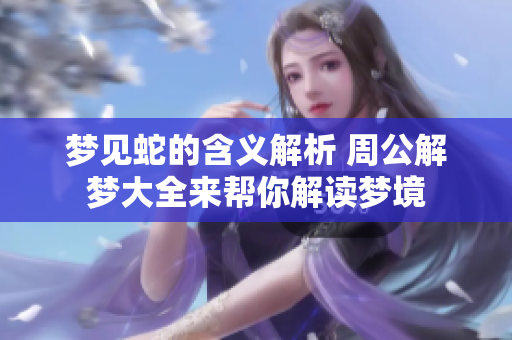 梦见蛇的含义解析 周公解梦大全来帮你解读梦境