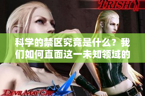 科学的禁区究竟是什么？我们如何直面这一未知领域的挑战？