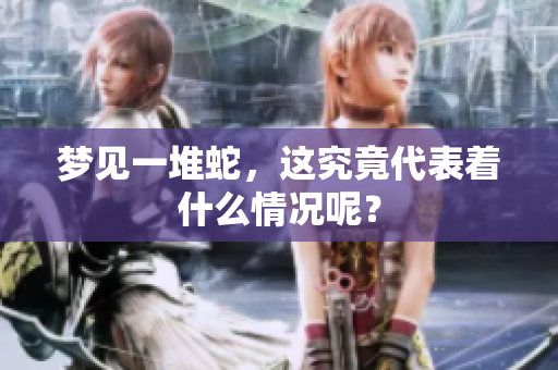 梦见一堆蛇，这究竟代表着什么情况呢？