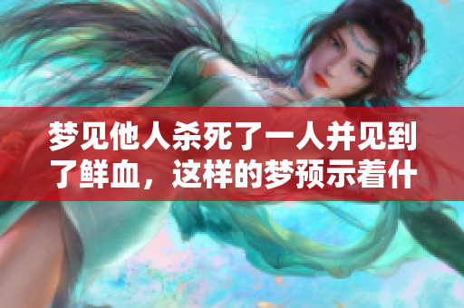 梦见他人杀死了一人并见到了鲜血，这样的梦预示着什么呢