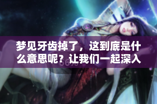 梦见牙齿掉了，这到底是什么意思呢？让我们一起深入探讨一下。
