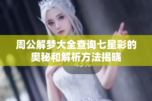周公解梦大全查询七星彩的奥秘和解析方法揭晓