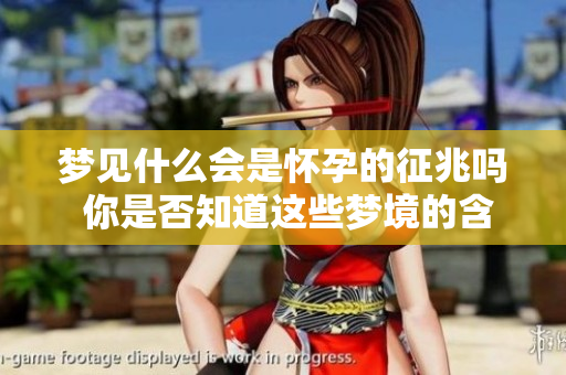梦见什么会是怀孕的征兆吗 你是否知道这些梦境的含义呢