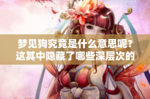 梦见狗究竟是什么意思呢？这其中隐藏了哪些深层次的寓意？