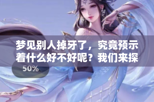 梦见别人掉牙了，究竟预示着什么好不好呢？我们来探讨一下这个梦的含义。