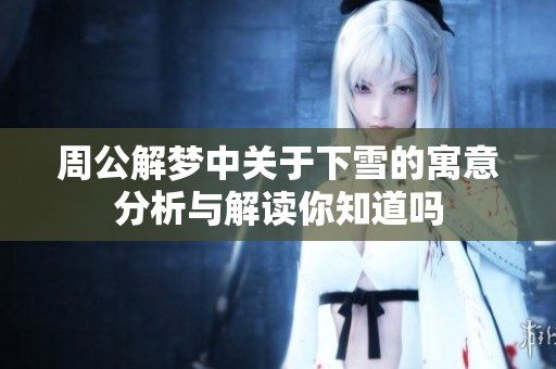 周公解梦中关于下雪的寓意分析与解读你知道吗